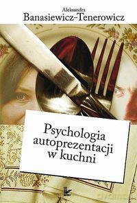 Psychologia autoprezentacji w kuchni - Aleksandra Banasiewicz-Tenerowicz [KSIĄŻKA]