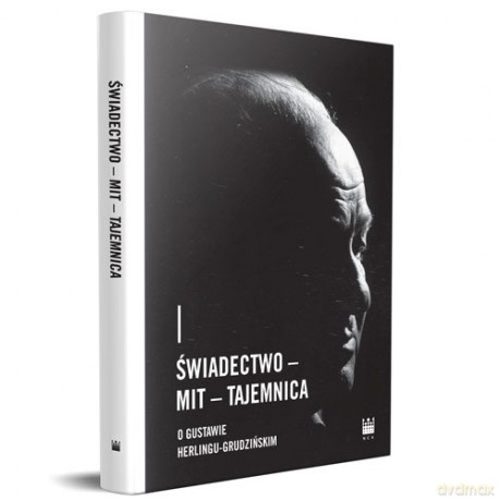 Świadectwo - Mit - Tajemnica. O Gustawie Herlingu-Grudzińskim [KSIĄŻKA]