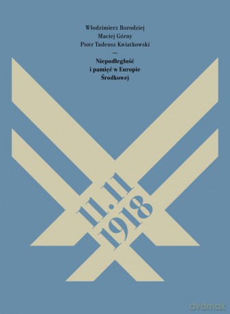 11.11.1918. Niepodległość i pamięć w Europie Środkowej - Włodzimierz Borodziej, Maciej Górny [KSIĄŻKA]