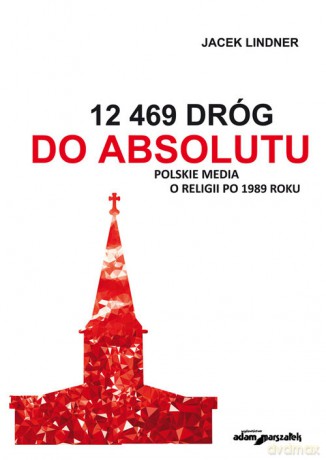 12 469 dróg do absolutu Polskie media o religii po 1989 roku - Jacek Lindner [KSIĄŻKA]