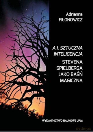 A.I. Sztuczna Inteligencja Stevena Spielberga jako baśń magiczna - Adrianna Fiłonowicz [KSIĄŻKA]