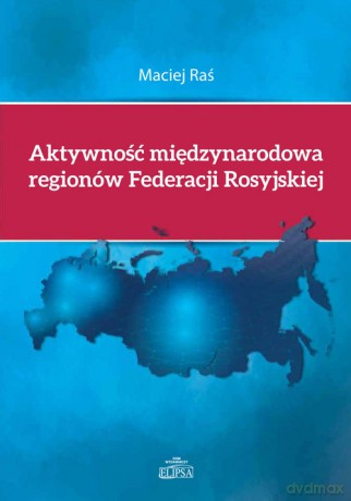Aktywność międzynarodowa regionów Federacji Rosyjskiej - Maciej Raś [KSIĄŻKA]