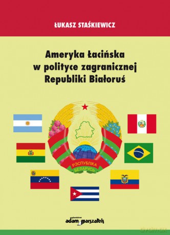 Ameryka Łacińska w polityce zagranicznej Republiki Białoruś - Łukasz Staśkiewicz [KSIĄŻKA]