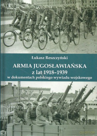 Armia jugosłowiańska z lat 1918-1939 w dokumentach polskiego wywiadu wojskowego - Leszek Reszczyński [KSIĄŻKA]