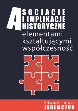 Asocjacje i implikacje historyczne elementami kształtującymi współczesność [KSIĄŻKA]