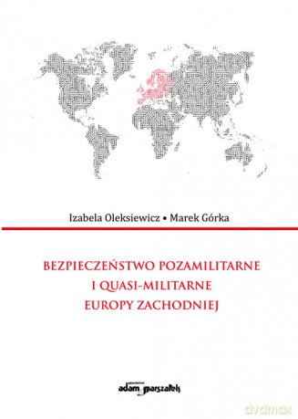Bezpieczeństwo pozamilitarne i quasi - militarne Europy Zachodniej - Izabela Oleksiewicz, Marek Górka [KSIĄŻKA]