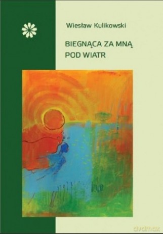 Biegnąca za mną pod wiatr - Wiesław Kulikowski [KSIĄŻKA]