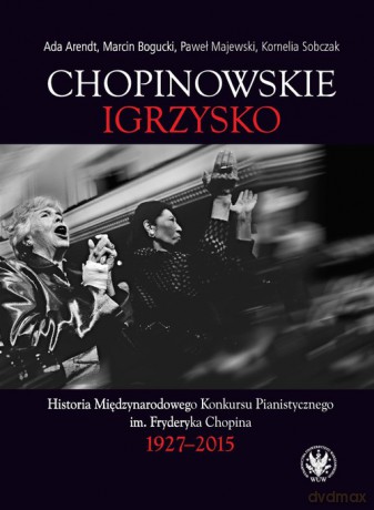 Chopinowskie igrzysko. Historia Międzynarodowego Konkursu Pianistycznego im. Fryderyka Chopina - Ada Arendt, Marcin Bogucki [KSIĄŻKA]