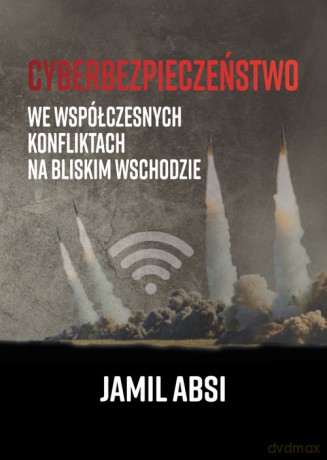 Cyberbezpieczeństwo we współczesnych konfliktach na Bliskim Wschodzie - Jamil Absi [KSIĄŻKA]
