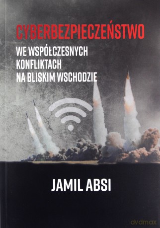 Cyberbezpieczeństwo we współczesnych konfliktach na Bliskim Wschodzie - Jamil Absi [KSIĄŻKA]