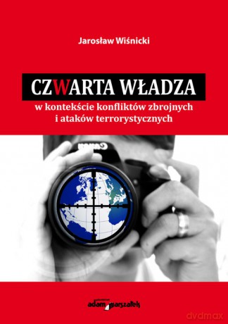 Czwarta władza w kontekście konfliktów zbrojnych i ataków terrorystycznych - Jarosław Wiśnicki [KSIĄŻKA]