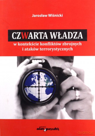 Czwarta władza w kontekście konfliktów zbrojnych i ataków terrorystycznych - Jarosław Wiśnicki [KSIĄŻKA]
