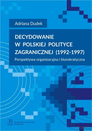 Decydowanie w polskiej polityce zagranicznej (1992-1997) - Adriana Dudek [KSIĄŻKA]