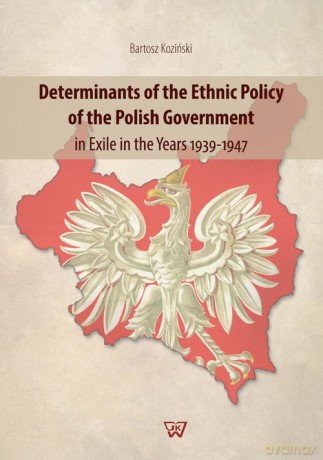 Determinants of the Ethnic Policy of the Polish Government in Exile in the years 1939-47 - Bartosz Koziński [KSIĄŻKA]