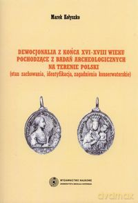 Dewocjonalia z końca XVI-XVIII wieku pochodzące z badań archeologicznych na terenie Polski - Marek Kołyszko [KSIĄŻKA]