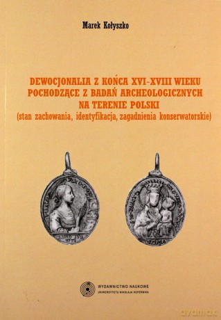 Dewocjonalia z końca XVI-XVIII wieku pochodzące z badań archeologicznych na terenie Polski - Marek Kołyszko [KSIĄŻKA]