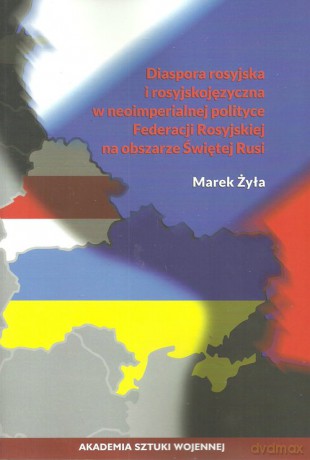 Diaspora rosyjska i rosyjskojęzyczna w neoimperialnej polityce - Marek Żyła [KSIĄŻKA]