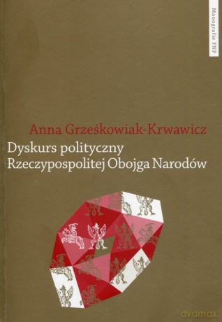 Dyskurs polityczny Rzeczypospolitej Obojga Narodów - Anna Grześkowiak-Krwawicz [KSIĄŻKA]