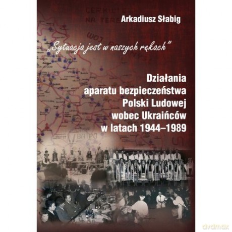 Działania aparatu bezpieczeństwa Polski Ludowej wobec Ukraińców w latach 1944-1989 - Arkadiusz Słabig [KSIĄŻKA]