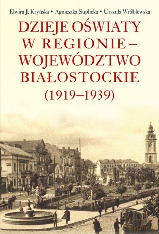 Dzieje oświaty w regionie - województwo białostockie (1919-1939) [KSIĄŻKA]