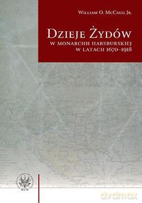 Dzieje Żydów w monarchii habsburskiej w latach 1670-1918 - William O. McCagg [KSIĄŻKA]
