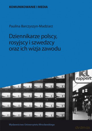 Dziennikarze polscy rosyjscy i szwedzcy oraz ich wizja zawodu - Paulina Barczyszyn-Madziarz [KSIĄŻKA]