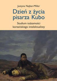 Dzień z życia pisarza Kubo studium tożsamości koreańskiego intelektualisty - Justyna Najbar-Miller [KSIĄŻKA]