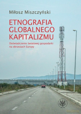 Etnografia globalnego kapitalizmu - Miłosz Miszczyński [KSIĄŻKA]