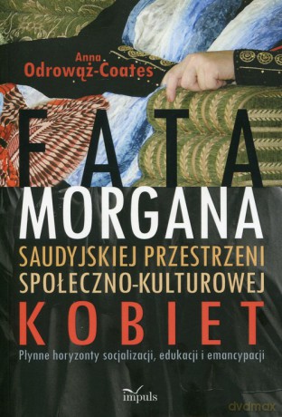 Fatamorgana saudyjskiej przestrzeni społeczno-kulturowej kobiet - Anna Odrowąż-Coates [KSIĄŻKA]