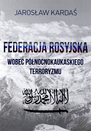 Federacja rosyjska wobec północnokaukaskiego terroryzmu - Jarosław Kardaś [KSIĄŻKA]