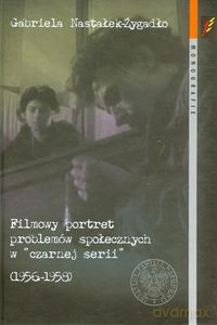 Filmowy portret problemów społecznych w czarnej serii 1956-1958 - Gabriela Nastałek-Żygadło [KSIĄŻKA]