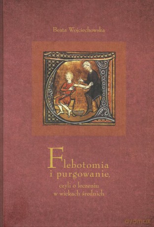 Flebotomia i purgowanie czyli o leczeniu w wiekach średnich - Beata Wojciechowska [KSIĄŻKA]