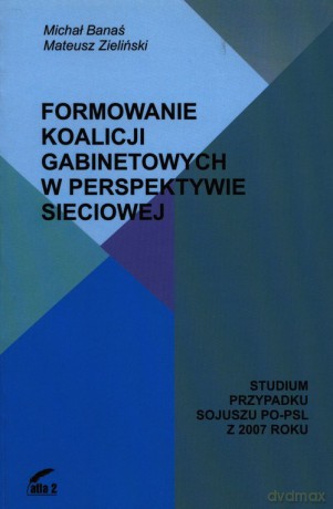 Formowanie koalicji gabinetowych w perspektywie sieciowej - Michał Banaś, Mateusz Zieliński [KSIĄŻKA]