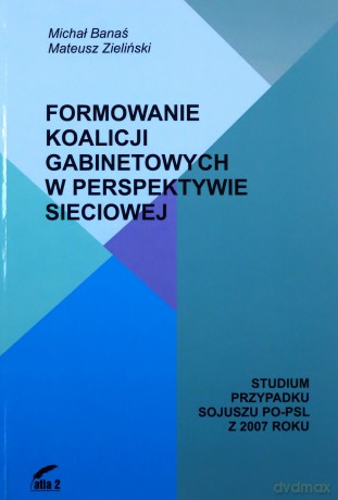 Formowanie koalicji gabinetowych w perspektywie sieciowej - Michał Banaś, Mateusz Zieliński [KSIĄŻKA]