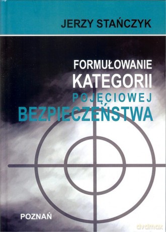 Formułowanie kategorii pojęciowej bezpieczeństwa - Jerzy Stańczyk [KSIĄŻKA]