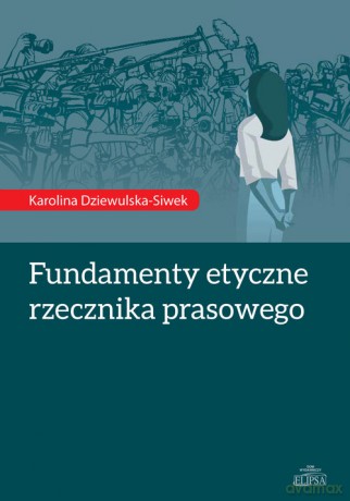Fundamenty etyczne rzecznika prasowego - Karolina Dziewulska-Siwek [KSIĄŻKA]