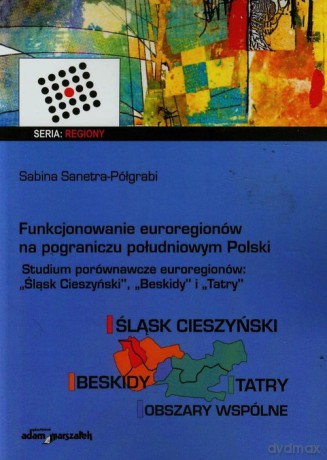 Funkcjonowanie euroregionów na pograniczu południowym Polski - Sabina Sanetra-Półgrabi [KSIĄŻKA]