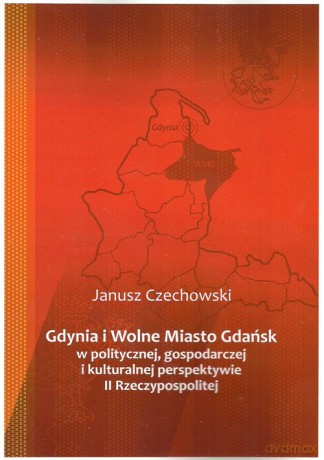 Gdynia i Wolne Miasto Gdańsk w politycznej gospodarczej i kulturalnej perspektywie II Rzeczypospoli - Janusz Czechowski [KSIĄŻKA]