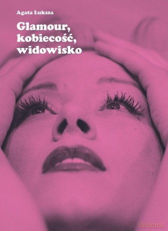 Glamour, kobiecość, widowisko - Agata Łuksza [KSIĄŻKA]