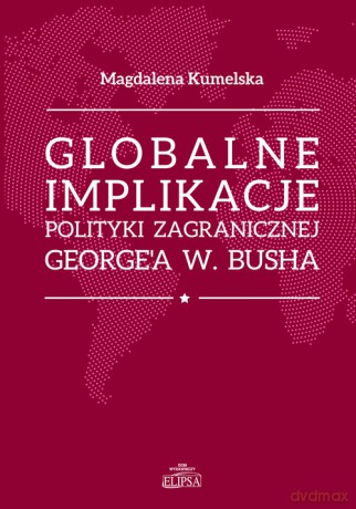 Globalne implikacje polityki zagranicznej George'a W. Busha - Magdalena Kumelsaka [KSIĄŻKA]