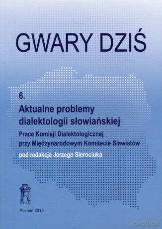 Gwary dziś 6 Aktualne problemy dialektologii słowiańskiej [KSIĄŻKA]