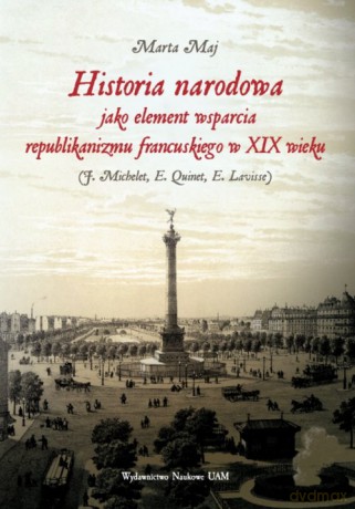 Historia narodowa jako element wsparcia republikanizmu francuskiego w XIX wieku - Marta Maj [KSIĄŻKA]