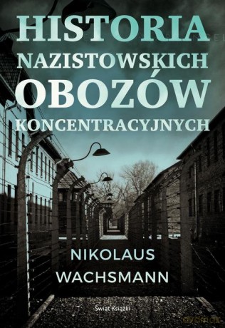 Historia nazistowskich obozów koncentracyjnych - Nikolaus Wachsmann [KSIĄŻKA]