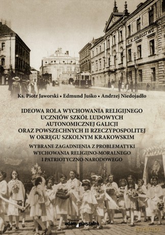 Ideowa rola wychowania religijnego uczniów szkół ludowych autonomicznej Galicji oraz powszechnych II - Jaworski Piotr Ks., Edmund,Niedojadło Andrzej Juśko [KSIĄŻKA]