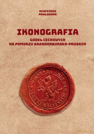 Ikonografia godeł cechowych na Pomorzu brandenbursko-pruskim - Agnieszka Pawłowska [KSIĄŻKA]