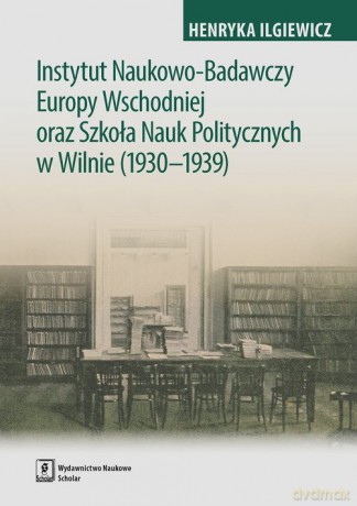 Instytut Naukowo-Badawczy Europy Wschodniej oraz Szkoła Nauk Politycznych w Wilnie (1930-1939) - Henryka Iglewicz [KSIĄŻKA]