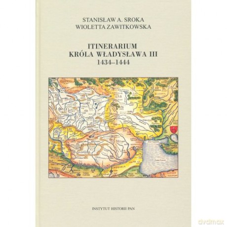 Itinerarium króla Władysława III 1434-1444 - Stanisław A. Sroka, Wioletta Zawitkowska [KSIĄŻKA]