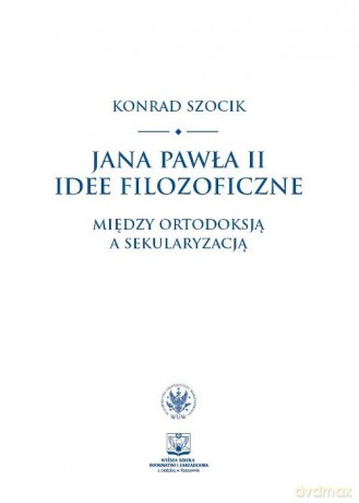 Jana Pawła II idee filozoficzne - Konrad Szocik [KSIĄŻKA]