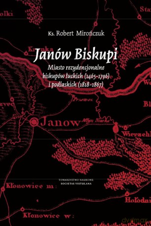 Janów Biskupi Miasto rezydencjonalne biskupów łuckich (1465-1796) i podlaskich (1818-1867) - Robert Mirończuk [KSIĄŻKA]
