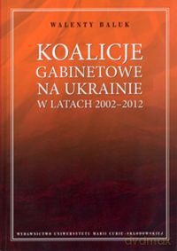 Koalicje gabinetowe na Ukrainie w latach 2002-2012 - Walenty Baluk [KSIĄŻKA]